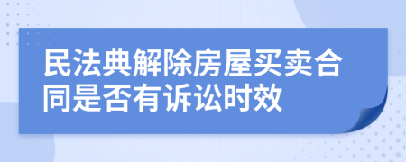 民法典解除房屋买卖合同是否有诉讼时效