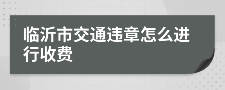 临沂市交通违章怎么进行收费