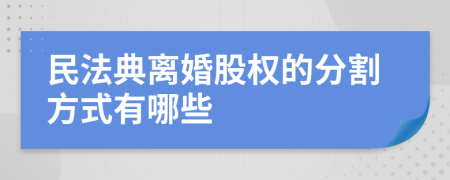 民法典离婚股权的分割方式有哪些