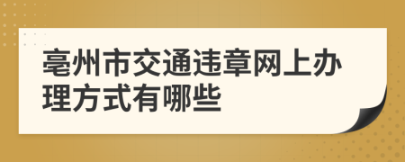 亳州市交通违章网上办理方式有哪些