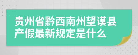 贵州省黔西南州望谟县产假最新规定是什么