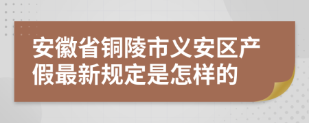 安徽省铜陵市义安区产假最新规定是怎样的