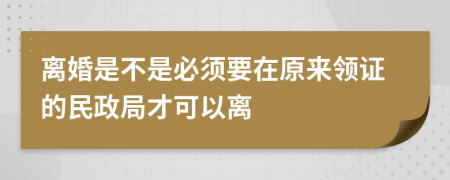 离婚是不是必须要在原来领证的民政局才可以离