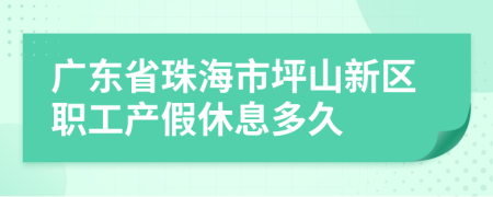 广东省珠海市坪山新区职工产假休息多久