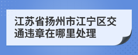 江苏省扬州市江宁区交通违章在哪里处理