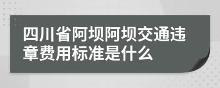 四川省阿坝阿坝交通违章费用标准是什么