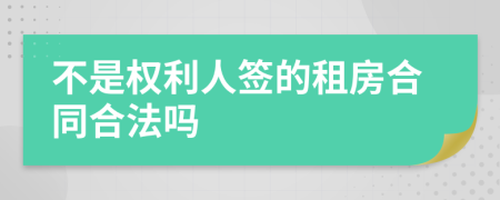 不是权利人签的租房合同合法吗