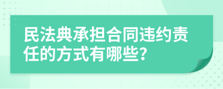 民法典承担合同违约责任的方式有哪些？