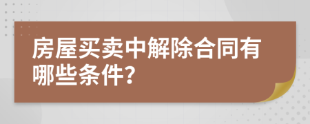 房屋买卖中解除合同有哪些条件？