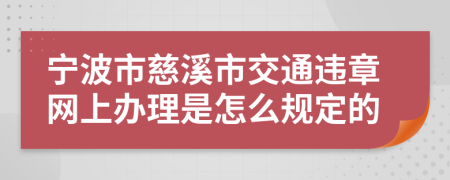 宁波市慈溪市交通违章网上办理是怎么规定的