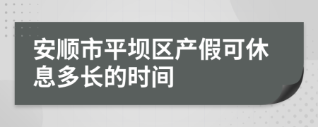 安顺市平坝区产假可休息多长的时间