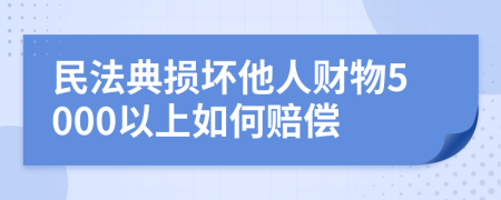 民法典损坏他人财物5000以上如何赔偿
