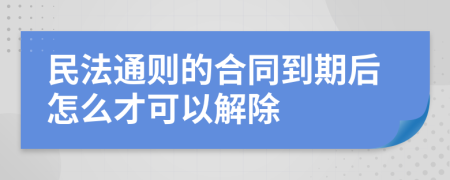 民法通则的合同到期后怎么才可以解除