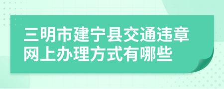 三明市建宁县交通违章网上办理方式有哪些