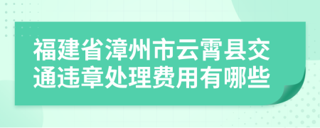 福建省漳州市云霄县交通违章处理费用有哪些