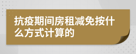 抗疫期间房租减免按什么方式计算的