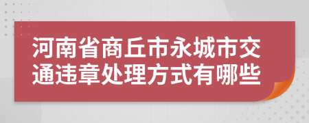 河南省商丘市永城市交通违章处理方式有哪些