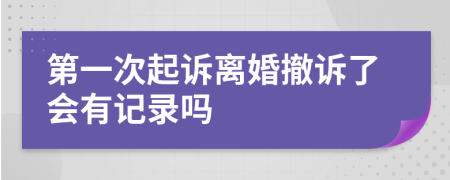 第一次起诉离婚撤诉了会有记录吗