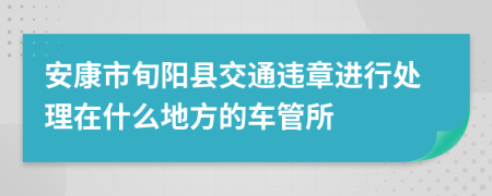 安康市旬阳县交通违章进行处理在什么地方的车管所