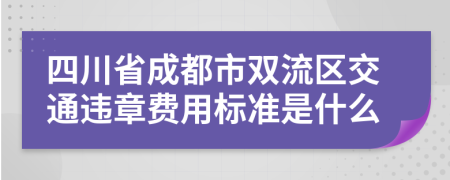 四川省成都市双流区交通违章费用标准是什么