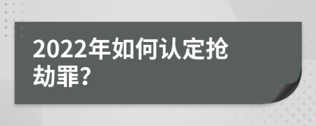 2022年如何认定抢劫罪？