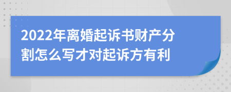 2022年离婚起诉书财产分割怎么写才对起诉方有利