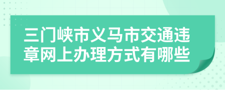 三门峡市义马市交通违章网上办理方式有哪些