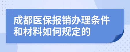 成都医保报销办理条件和材料如何规定的