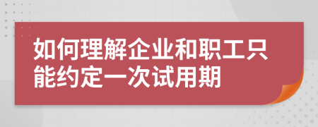 如何理解企业和职工只能约定一次试用期