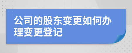 公司的股东变更如何办理变更登记