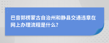 巴音郭楞蒙古自治州和静县交通违章在网上办理流程是什么？