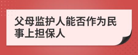 父母监护人能否作为民事上担保人