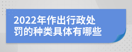 2022年作出行政处罚的种类具体有哪些