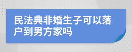 民法典非婚生子可以落户到男方家吗