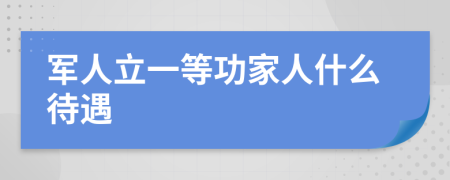 军人立一等功家人什么待遇