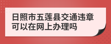 日照市五莲县交通违章可以在网上办理吗