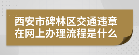 西安市碑林区交通违章在网上办理流程是什么