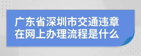 广东省深圳市交通违章在网上办理流程是什么