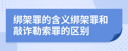 绑架罪的含义绑架罪和敲诈勒索罪的区别