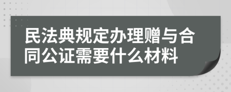 民法典规定办理赠与合同公证需要什么材料