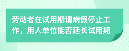 劳动者在试用期请病假停止工作，用人单位能否延长试用期