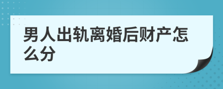 男人出轨离婚后财产怎么分