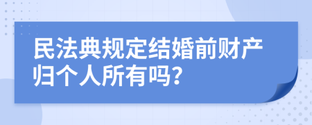 民法典规定结婚前财产归个人所有吗？