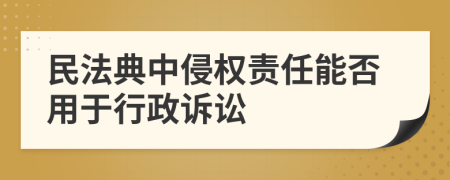 民法典中侵权责任能否用于行政诉讼