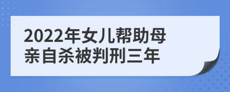 2022年女儿帮助母亲自杀被判刑三年