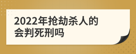 2022年抢劫杀人的会判死刑吗