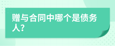 赠与合同中哪个是债务人？