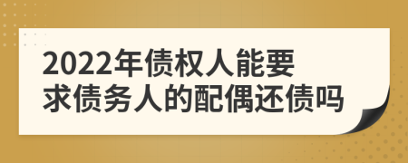 2022年债权人能要求债务人的配偶还债吗