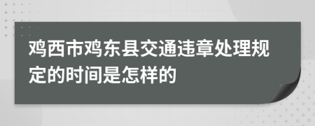 鸡西市鸡东县交通违章处理规定的时间是怎样的