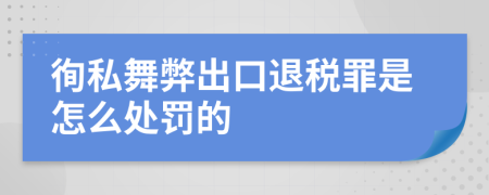 徇私舞弊出口退税罪是怎么处罚的